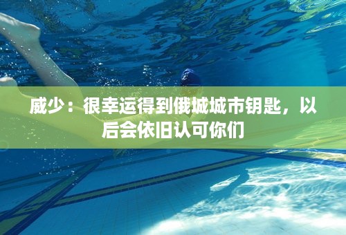 威少：很幸运得到俄城城市钥匙，以后会依旧认可你们