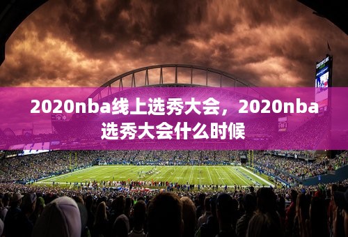 2020nba线上选秀大会，2020nba选秀大会什么时候