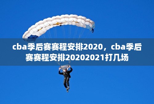 cba季后赛赛程安排2020，cba季后赛赛程安排20202021打几场