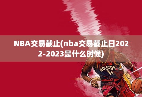 NBA交易截止(nba交易截止日2022-2023是什么时候)