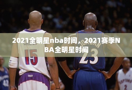 2021全明星nba时间，2021赛季NBA全明星时间