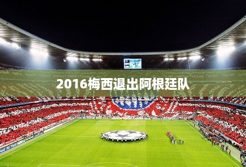 2016梅西退出阿根廷队