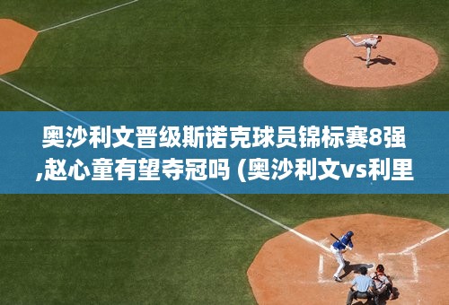 奥沙利文晋级斯诺克球员锦标赛8强,赵心童有望夺冠吗 (奥沙利文vs利里)