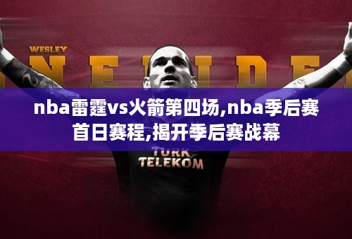 nba雷霆vs火箭第四场,nba季后赛首日赛程,揭开季后赛战幕