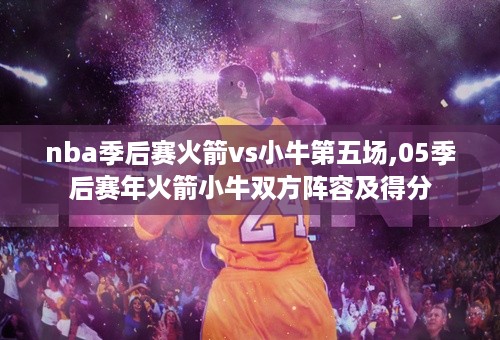 nba季后赛火箭vs小牛第五场,05季后赛年火箭小牛双方阵容及得分