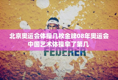 北京奥运会体操几枚金牌08年奥运会中国艺术体操拿了第几 