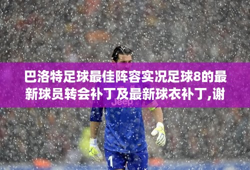 巴洛特足球最佳阵容实况足球8的最新球员转会补丁及最新球衣补丁,谢谢啊