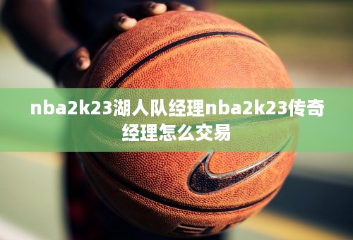 nba2k23湖人队经理nba2k23传奇经理怎么交易