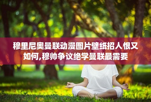 穆里尼奥曼联动漫图片壁纸招人恨又如何,穆帅争议绝学曼联最需要