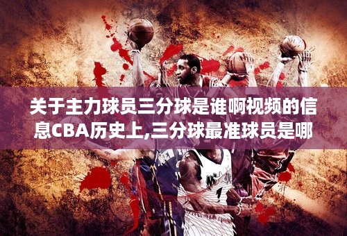 关于主力球员三分球是谁啊视频的信息CBA历史上,三分球最准球员是哪些人 