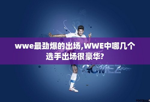 wwe最劲爆的出场,WWE中哪几个选手出场很豪华?