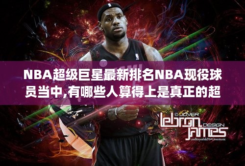 NBA超级巨星最新排名NBA现役球员当中,有哪些人算得上是真正的超级巨星 