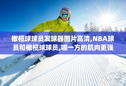 橄榄球球员发球器图片高清,NBA球员和橄榄球球员,哪一方的肌肉更强?