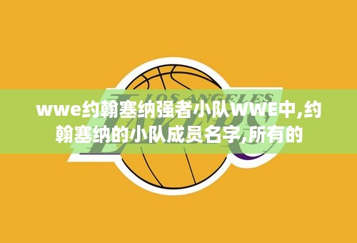 wwe约翰塞纳强者小队WWE中,约翰塞纳的小队成员名字,所有的