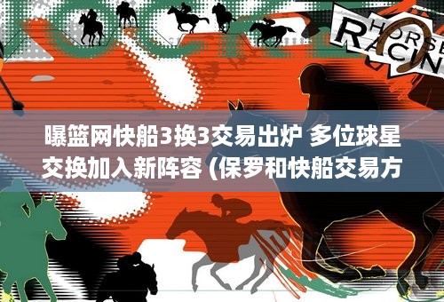 曝篮网快船3换3交易出炉 多位球星交换加入新阵容 (保罗和快船交易方案)