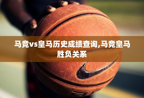 马竞vs皇马历史成绩查询,马竞皇马胜负关系