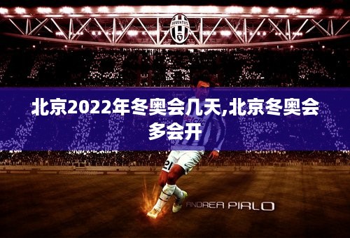 北京2022年冬奥会几天,北京冬奥会多会开