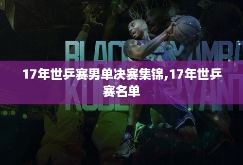 17年世乒赛男单决赛集锦,17年世乒赛名单