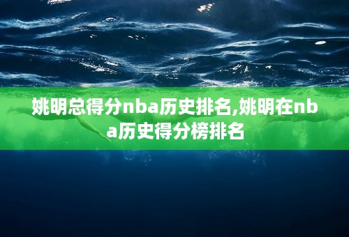 姚明总得分nba历史排名,姚明在nba历史得分榜排名