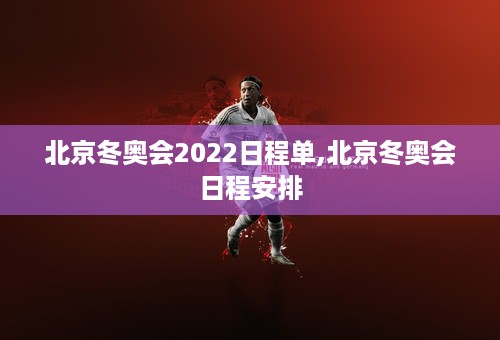 北京冬奥会2022日程单,北京冬奥会日程安排