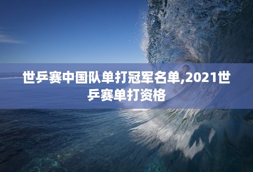 世乒赛中国队单打冠军名单,2021世乒赛单打资格