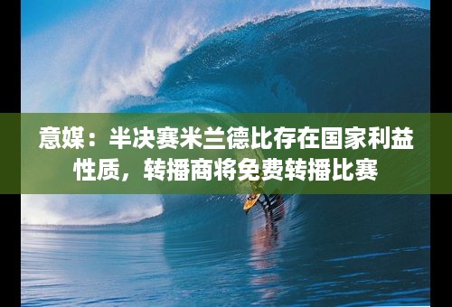 意媒：半决赛米兰德比存在国家利益性质，转播商将免费转播比赛