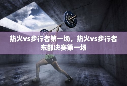 热火vs步行者第一场，热火vs步行者东部决赛第一场