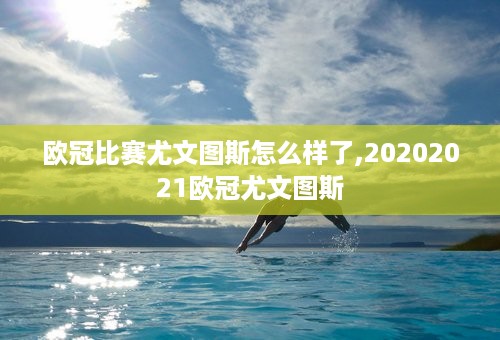 欧冠比赛尤文图斯怎么样了,20202021欧冠尤文图斯