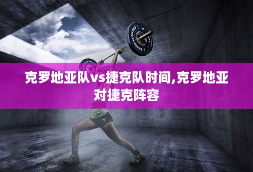 克罗地亚队vs捷克队时间,克罗地亚对捷克阵容