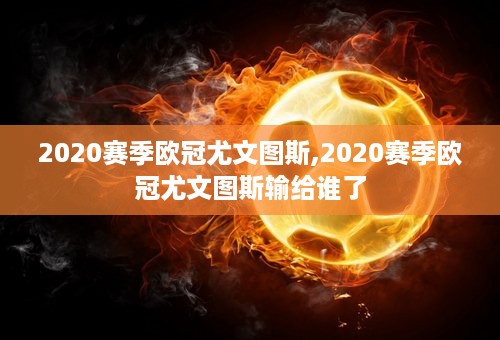 2020赛季欧冠尤文图斯,2020赛季欧冠尤文图斯输给谁了