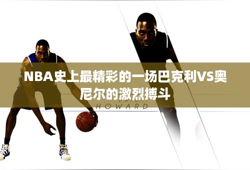 NBA史上最精彩的一场巴克利VS奥尼尔的激烈搏斗