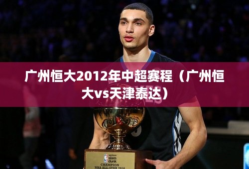 广州恒大2012年中超赛程（广州恒大vs天津泰达）