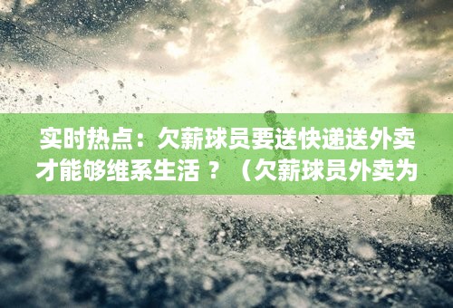 实时热点：欠薪球员要送快递送外卖才能够维系生活 ？（欠薪球员外卖为生）