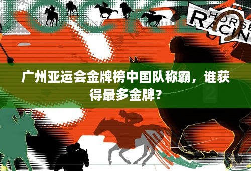 广州亚运会金牌榜中国队称霸，谁获得最多金牌？