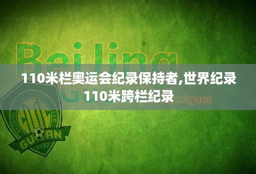 110米栏奥运会纪录保持者,世界纪录110米跨栏纪录