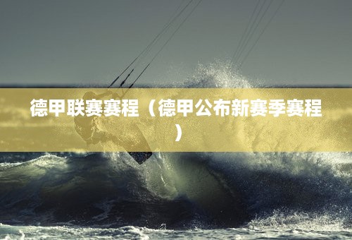 德甲联赛赛程（德甲公布新赛季赛程）