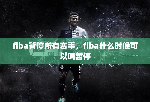 fiba暂停所有赛事，fiba什么时候可以叫暂停