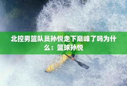 北控男篮队员孙悦走下巅峰了吗为什么：篮球孙悦