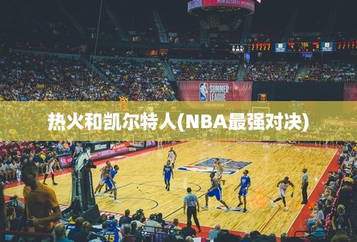 热火和凯尔特人(NBA最强对决)