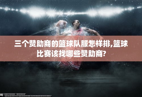 三个赞助商的篮球队服怎样排,篮球比赛该找哪些赞助商?