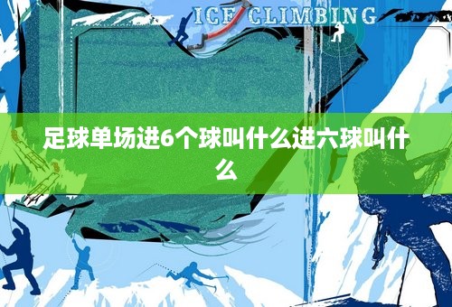 足球单场进6个球叫什么进六球叫什么