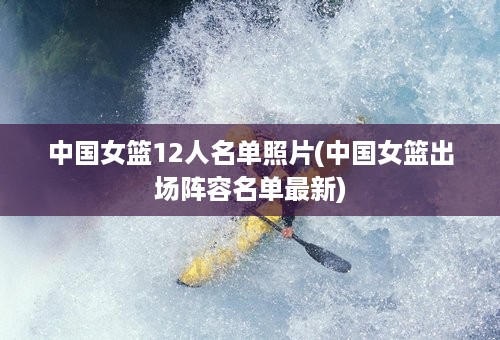 中国女篮12人名单照片(中国女篮出场阵容名单最新)