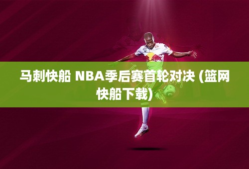 马刺快船 NBA季后赛首轮对决 (篮网快船下载)