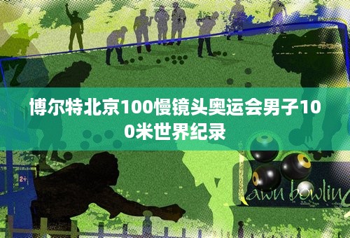 博尔特北京100慢镜头奥运会男子100米世界纪录