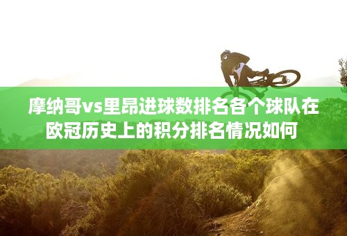 摩纳哥vs里昂进球数排名各个球队在欧冠历史上的积分排名情况如何 