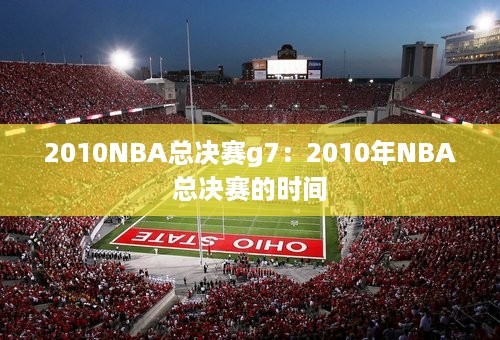 2010NBA总决赛g7：2010年NBA总决赛的时间