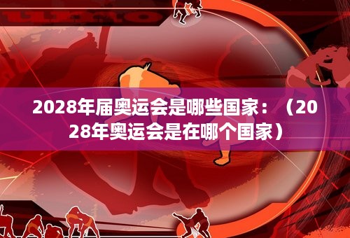 2028年届奥运会是哪些国家：（2028年奥运会是在哪个国家）