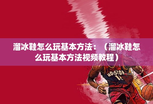 溜冰鞋怎么玩基本方法：（溜冰鞋怎么玩基本方法视频教程）