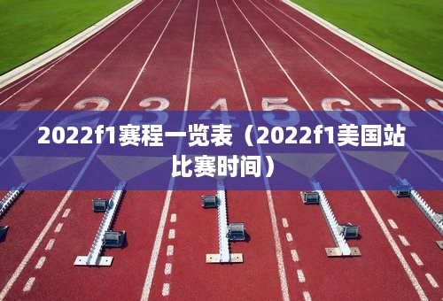 2022f1赛程一览表（2022f1美国站比赛时间）