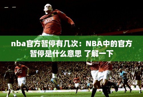 nba官方暂停有几次：NBA中的官方暂停是什么意思 了解一下